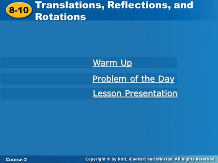 8-10 Translations, Reflections, and Rotations Course 2 Warm Up Warm Up Problem of the Day Problem of the Day Lesson Presentation Lesson Presentation.