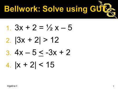 1. 3x + 2 = ½ x – 5 2. |3x + 2| > 12 3. 4x – 5 < -3x + 2 4. |x + 2| < 15 Algebra II 1.