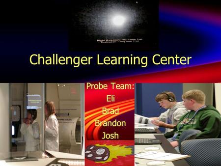 Challenger Learning Center Probe Team: Eli Brad Brandon Josh Probe Team: Eli Brad Brandon Josh.
