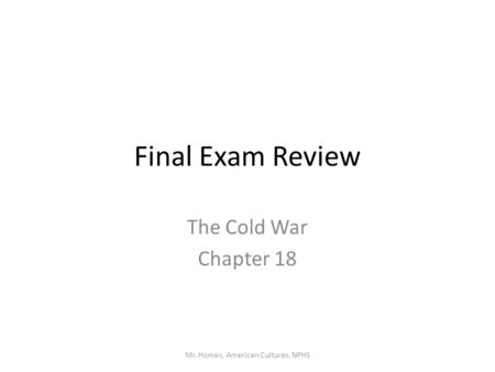 Final Exam Review The Cold War Chapter 18 Mr. Homan, American Cultures, NPHS.
