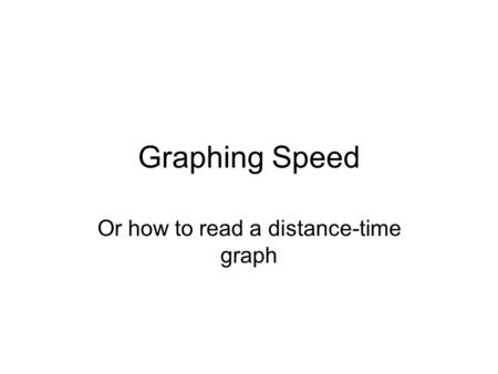 Graphing Speed Or how to read a distance-time graph.