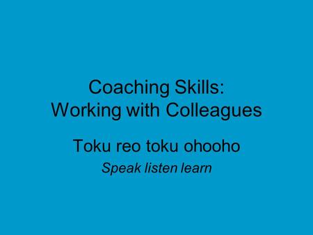 Coaching Skills: Working with Colleagues Toku reo toku ohooho Speak listen learn.