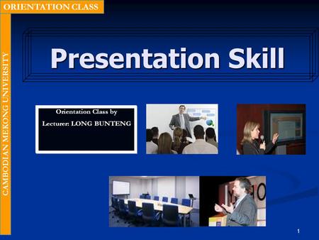 1 Presentation Skill Orientation Class by Lecturer: LONG BUNTENG ORIENTATION CLASS CAMBODIAN MEKONG UNIVERSITY.