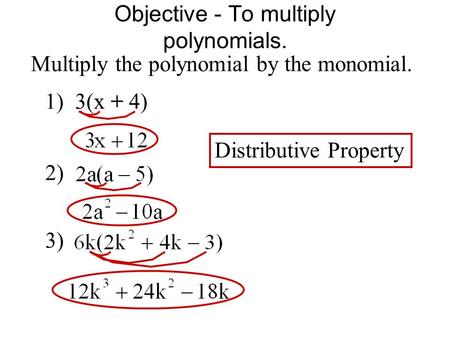 Objective - To multiply polynomials. Multiply the polynomial by the monomial. 1) 3(x + 4) 2) 3) Distributive Property.