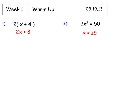 Warm Up 03.19.13 Week 1 1) 2( x + 4 ) 2x 2 = 50 2x + 8 x = ±5 2)