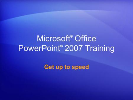 Microsoft ® Office PowerPoint ® 2007 Training Get up to speed.