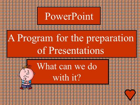 PowerPoint What can we do with it? A Program for the preparation of Presentations.