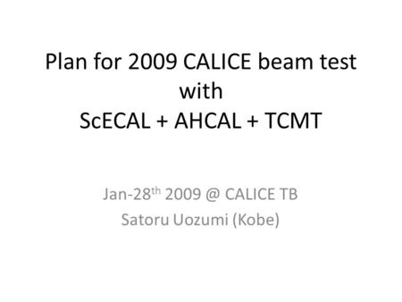 Plan for 2009 CALICE beam test with ScECAL + AHCAL + TCMT Jan-28 th CALICE TB Satoru Uozumi (Kobe)