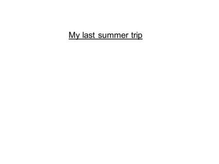 My last summer trip. Last summer trip I went to L.A. I went with my brother and my sister and my dad and my mom. Then I sat in a limousine to bring us.