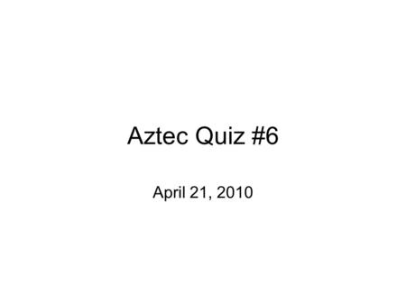 Aztec Quiz #6 April 21, 2010. 1. What was the capital of the Aztec empire? * Bonus: Where was it built?