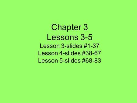 Chapter 3 Lessons 3-5 Lesson 3-slides #1-37 Lesson 4-slides #38-67 Lesson 5-slides #68-83.