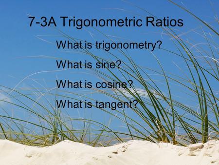 7-3A Trigonometric Ratios What is trigonometry? What is sine? What is cosine? What is tangent?