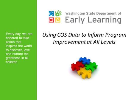 Using COS Data to Inform Program Improvement at All Levels Every day, we are honored to take action that inspires the world to discover, love and nurture.