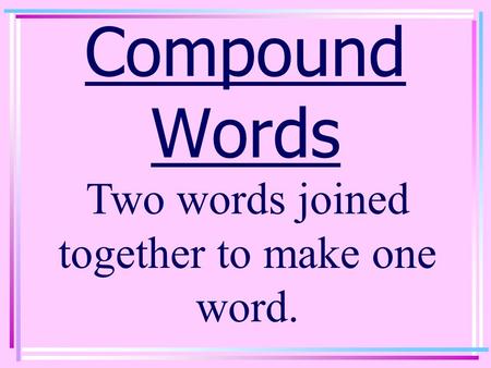 Two words joined together to make one word.
