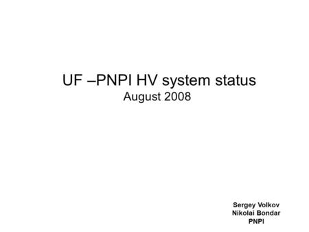 UF –PNPI HV system status August 2008 Sergey Volkov Nikolai Bondar PNPI.