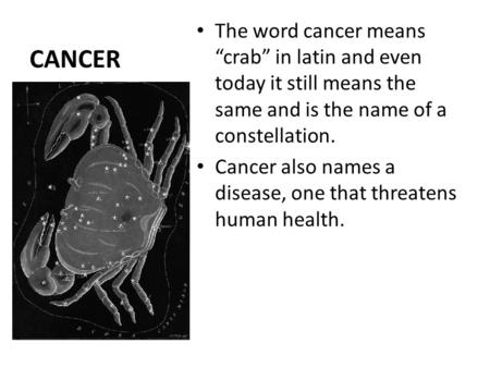 CANCER The word cancer means “crab” in latin and even today it still means the same and is the name of a constellation. Cancer also names a disease, one.