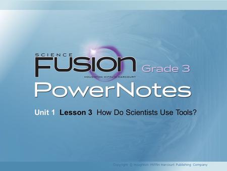 Unit 1 Lesson 3 How Do Scientists Use Tools? Copyright © Houghton Mifflin Harcourt Publishing Company.