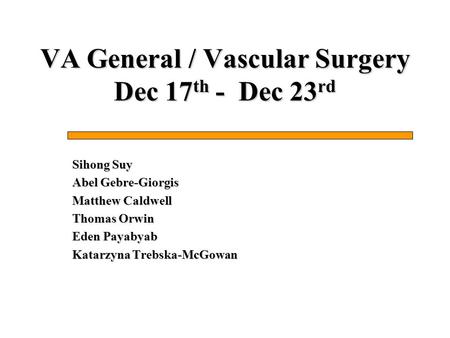 VA General / Vascular Surgery Dec 17 th - Dec 23 rd Sihong Suy Abel Gebre-Giorgis Matthew Caldwell Thomas Orwin Eden Payabyab Katarzyna Trebska-McGowan.