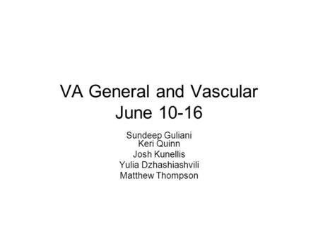 VA General and Vascular June 10-16 Sundeep Guliani Keri Quinn Josh Kunellis Yulia Dzhashiashvili Matthew Thompson.