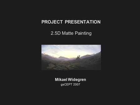 PROJECT PRESENTATION 2.5D Matte Painting Mikael Widegren gsCEPT 2007.