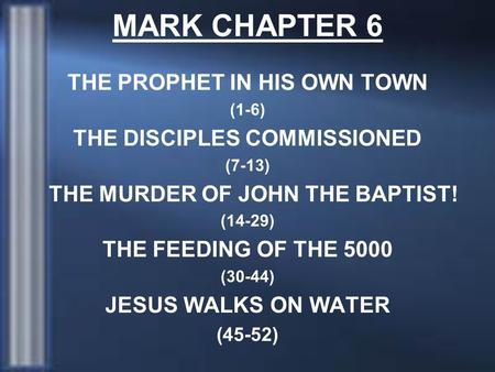 MARK CHAPTER 6 THE PROPHET IN HIS OWN TOWN (1-6) THE DISCIPLES COMMISSIONED (7-13) THE MURDER OF JOHN THE BAPTIST! (14-29) THE FEEDING OF THE 5000 (30-44)