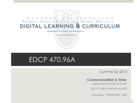 EDCP 470.96A Summer 2a 2015 Course Location & Time: Tupper Secondary School (419 E 24th Ave) Room 422 Monday - Friday 830-1200.