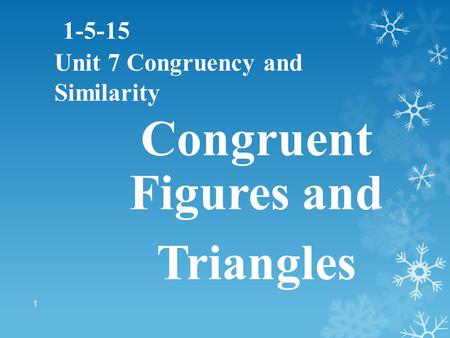 1-5-15 Unit 7 Congruency and Similarity 1 Congruent Figures and Triangles.