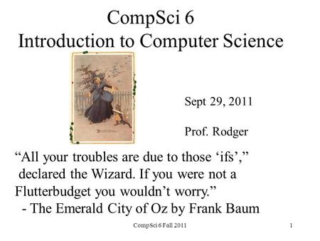 CompSci 6 Introduction to Computer Science Sept 29, 2011 Prof. Rodger “All your troubles are due to those ‘ifs’,” declared the Wizard. If you were not.