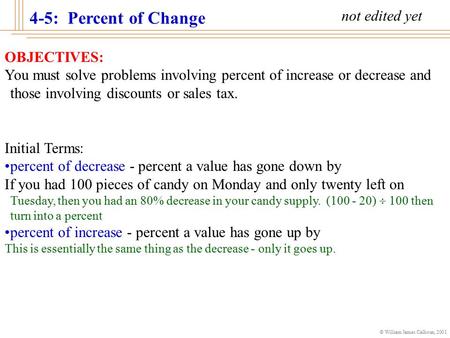© William James Calhoun, 2001 4-5: Percent of Change OBJECTIVES: You must solve problems involving percent of increase or decrease and those involving.