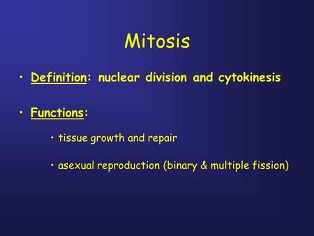 Mitosis Definition: nuclear division and cytokinesis Functions: tissue growth and repair asexual reproduction (binary & multiple fission)