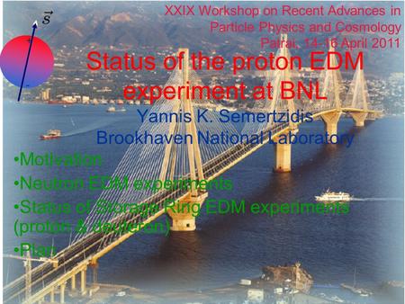 + - Status of the proton EDM experiment at BNL Yannis K. Semertzidis Brookhaven National Laboratory Motivation Neutron EDM experiments Status of Storage.
