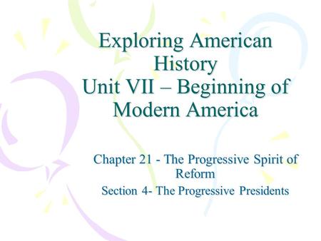 Exploring American History Unit VII – Beginning of Modern America Chapter 21 - The Progressive Spirit of Reform Section 4- The Progressive Presidents.