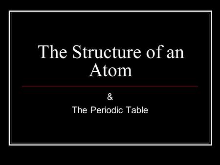 The Structure of an Atom & The Periodic Table. “The Atom” I. Atom- The building blocks of matter. A. Atoms have three parts: 1. Protons (Positive Charge)