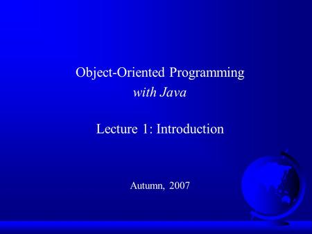 Object-Oriented Programming with Java Lecture 1: Introduction Autumn, 2007.