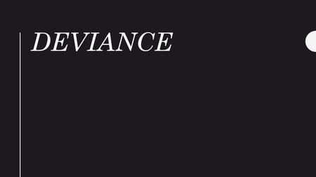 DEVIANCE. Learning Goals You will: -Describe theories related to deviance -Summarize and interpret statistics on deviant behaviour -Describe methods of.