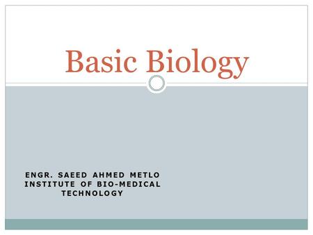 ENGR. SAEED AHMED METLO INSTITUTE OF BIO-MEDICAL TECHNOLOGY Basic Biology.