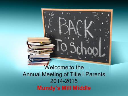 Welcome to the Annual Meeting of Title I Parents 2014-2015 Mundy’s Mill Middle.