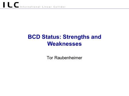 BCD Status: Strengths and Weaknesses Tor Raubenheimer.