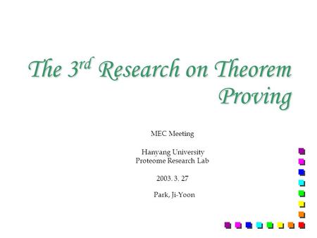 The 3 rd Research on Theorem Proving MEC Meeting Hanyang University Proteome Research Lab 2003. 3. 27 Park, Ji-Yoon.