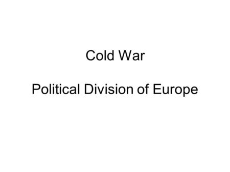 Cold War Political Division of Europe. 1945 “What is Europe now? A rubble heap, a charnel house, a breeding ground of pestilence and hate.” -- Winston.
