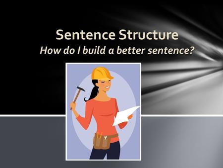 How do I build a better sentence? Sentence Structure How do I build a better sentence?