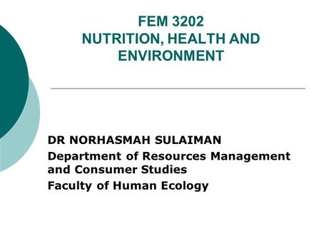 FEM 3202 NUTRITION, HEALTH AND ENVIRONMENT DR NORHASMAH SULAIMAN Department of Resources Management and Consumer Studies Faculty of Human Ecology.