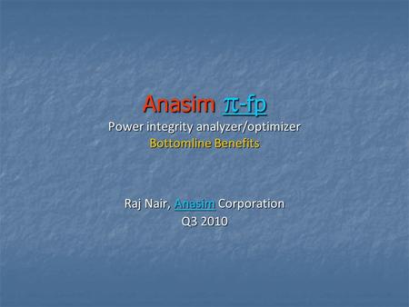 Anasim  -fp Power integrity analyzer/optimizer Bottomline Benefits  -fp  -fp Raj Nair, Anasim Corporation Anasim Q3 2010.