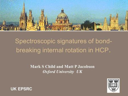 Spectroscopic signatures of bond- breaking internal rotation in HCP. Mark S Child and Matt P Jacobson Oxford University UK UK EPSRC.
