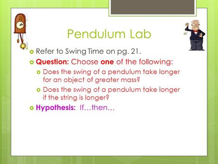 Pendulum Lab  Refer to Swing Time on pg. 21.  Question: Choose one of the following:  Does the swing of a pendulum take longer for an object of greater.