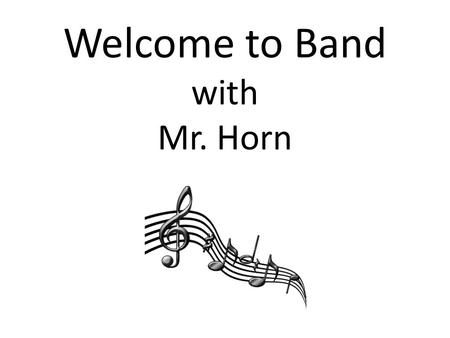 Welcome to Band with Mr. Horn. BAND: COURSE DESCRIPTION Band is a credit course Each 6-day cycle, Band students attend one lesson and two band rehearsals.