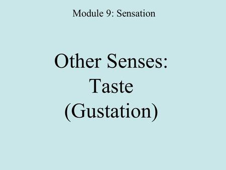 Other Senses: Taste (Gustation) Module 9: Sensation.