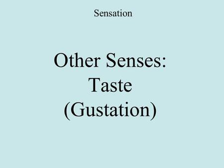 Other Senses: Taste (Gustation) Sensation. Taste Taste is a chemical sense. The receptor cells for taste are the taste buds.