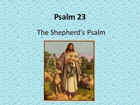 Psalm 23 The Shepherd’s Psalm. Psalm 23:1 The lord is my shepherd, I shall not want.