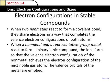 Section 8.4 Ions: Electron Configurations and Sizes Return to TOC Electron Configurations in Stable Compounds When two nonmetals react to form a covalent.